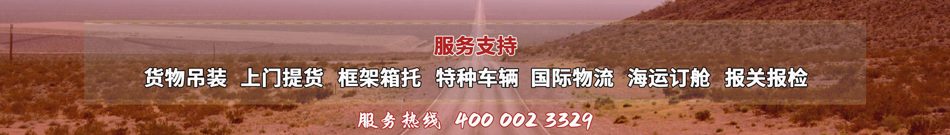 服務(wù)提供：貨物吊裝、上門(mén)提貨、框架箱托、特種車(chē)輛、國(guó)際物流、海運(yùn)訂艙、報(bào)關(guān)報(bào)檢，服務(wù)熱線(xiàn)：4000023329